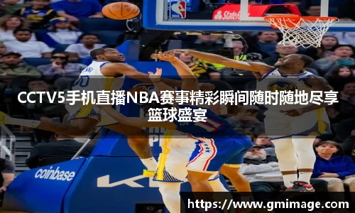 CCTV5手机直播NBA赛事精彩瞬间随时随地尽享篮球盛宴