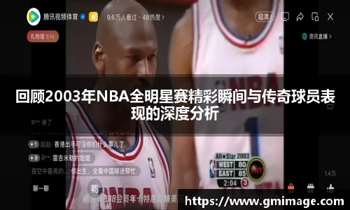 回顾2003年NBA全明星赛精彩瞬间与传奇球员表现的深度分析