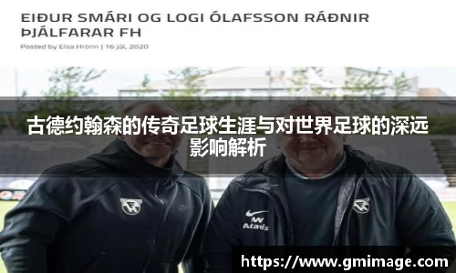 古德约翰森的传奇足球生涯与对世界足球的深远影响解析