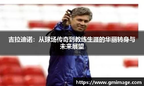吉拉迪诺：从球场传奇到教练生涯的华丽转身与未来展望