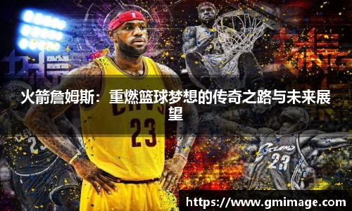 火箭詹姆斯：重燃篮球梦想的传奇之路与未来展望