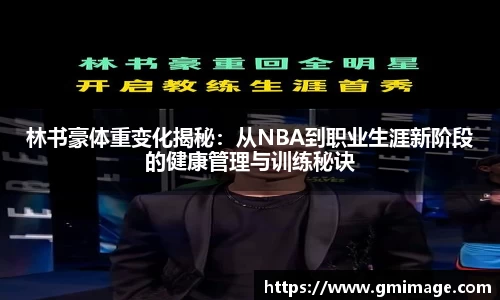 林书豪体重变化揭秘：从NBA到职业生涯新阶段的健康管理与训练秘诀