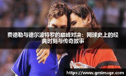 费德勒与德尔波特罗的巅峰对决：网球史上的经典时刻与传奇故事