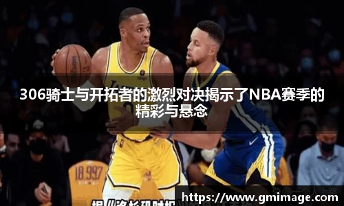306骑士与开拓者的激烈对决揭示了NBA赛季的精彩与悬念