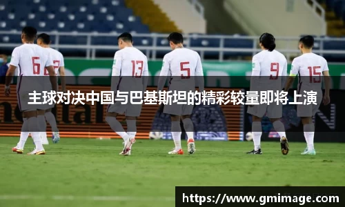 主球对决中国与巴基斯坦的精彩较量即将上演