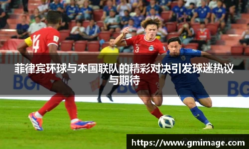 菲律宾环球与本国联队的精彩对决引发球迷热议与期待